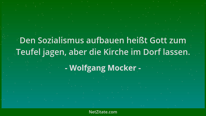 Wolfgang Mocker - Den Sozialismus aufbauen heißt Gott zum Teufel jagen, aber die Kirche im Dorf lassen....