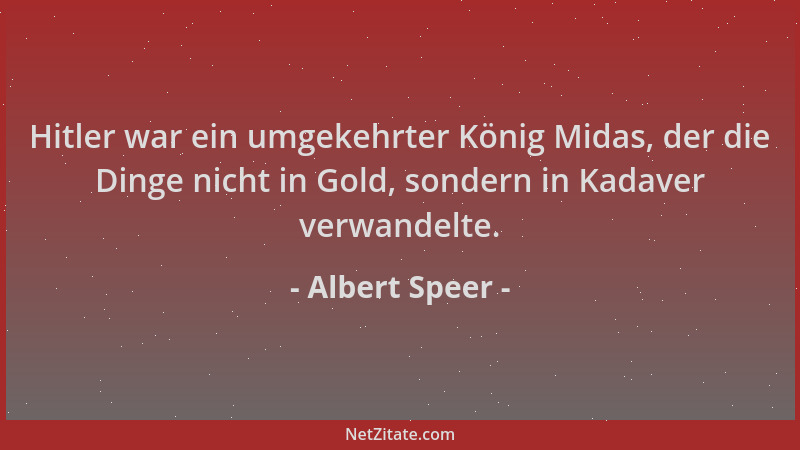 Albert Speer - Hitler war ein umgekehrter König Midas, der die Dinge nicht in Gold, sondern in Kadaver verwandelte....