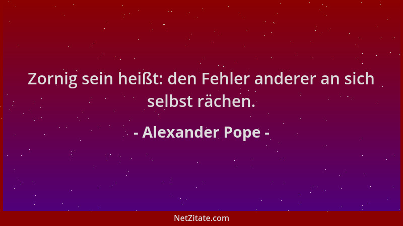 Alexander Pope - Zornig sein heißt: den Fehler anderer an sich selbst rächen....