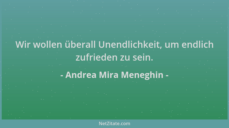 Andrea Mira Meneghin - Wir wollen überall Unendlichkeit, um endlich zufrieden zu sein....