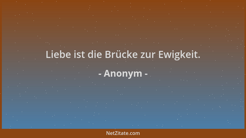 Anonym - Liebe ist die Brücke zur Ewigkeit....