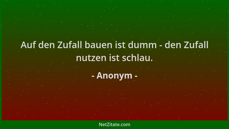Anonym - Auf den Zufall bauen ist dumm - den Zufall nutzen ist schlau....
