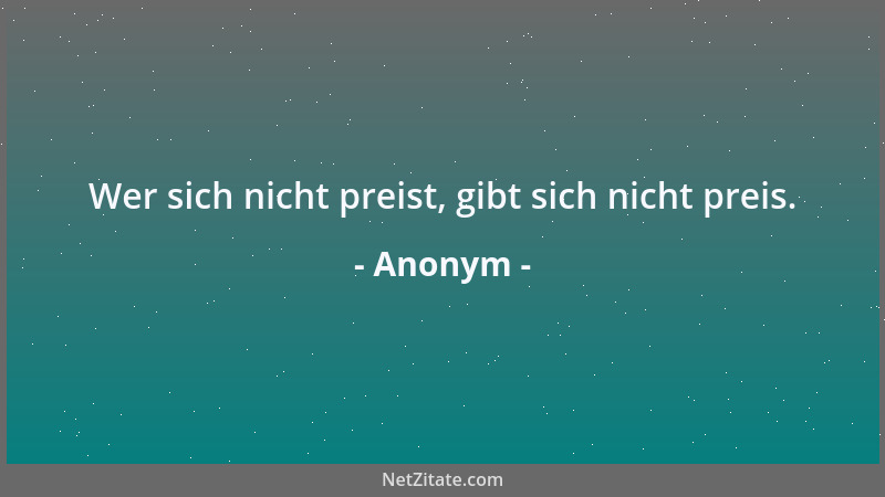 Anonym - Wer sich nicht preist, gibt sich nicht preis....