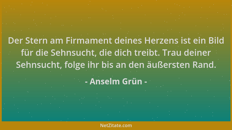 Anselm Grün - Der Stern am Firmament deines Herzens ist ein Bild für die Sehnsucht, die dich treibt. Trau deiner Sehnsucht,...