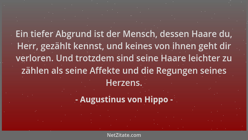 Augustinus von Hippo - Ein tiefer Abgrund ist der Mensch, dessen Haare du, Herr, gezählt kennst, und keines von ihnen geht...