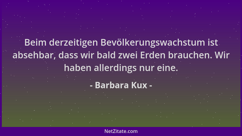 Barbara Kux - Beim derzeitigen Bevölkerungswachstum ist absehbar, dass wir bald zwei Erden brauchen. Wir haben allerdings n...