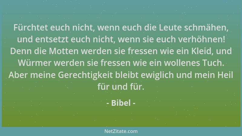 Bibel - Fürchtet euch nicht, wenn euch die Leute schmähen, und entsetzt euch nicht, wenn sie euch verhöhnen! Denn die Motte...