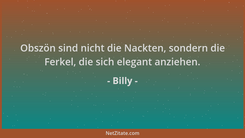 Billy - Obszön sind nicht die Nackten, sondern die Ferkel, die sich elegant anziehen....