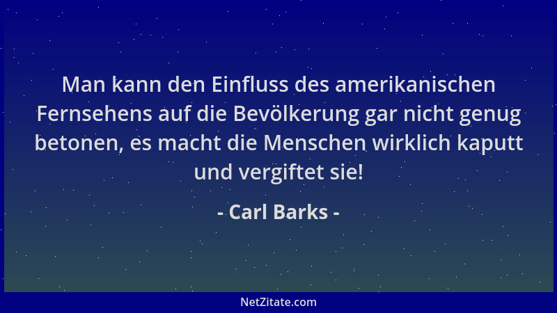 Carl Barks - Man kann den Einfluss des amerikanischen Fernsehens auf die Bevölkerung gar nicht genug betonen, es macht die...