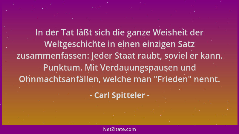 Carl Spitteler - In der Tat läßt sich die ganze Weisheit der Weltgeschichte in einen einzigen Satz zusammenfassen: Jeder St...