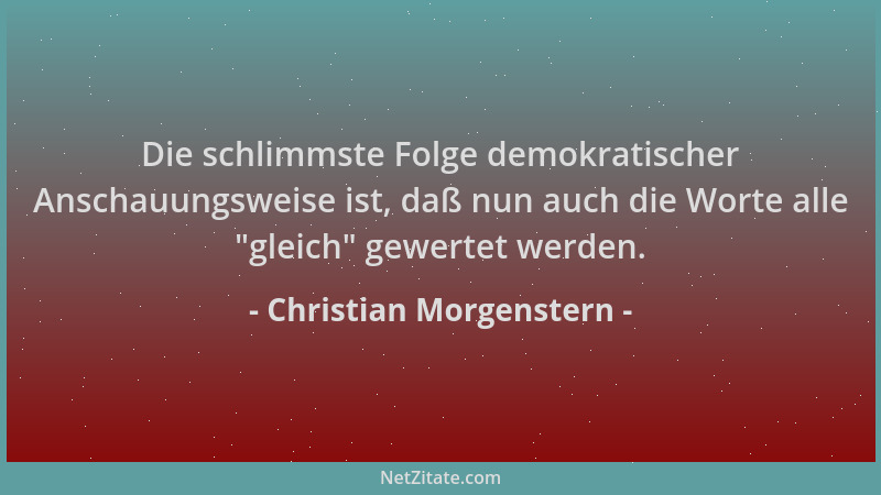 Christian Morgenstern - Die schlimmste Folge demokratischer Anschauungsweise ist, daß nun auch die Worte alle  "gleich " gewe...