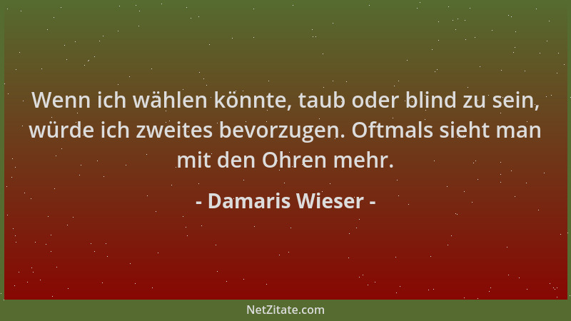 Damaris Wieser - Wenn ich wählen könnte, taub oder blind zu sein, würde ich zweites bevorzugen. Oftmals sieht man mit den O...