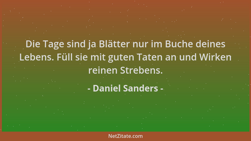Daniel Sanders - Die Tage sind ja Blätter nur im Buche deines Lebens. Füll sie mit guten Taten an und Wirken reinen Streben...