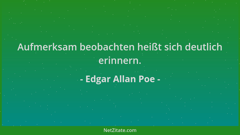 Edgar Allan Poe - Aufmerksam beobachten heißt sich deutlich erinnern....