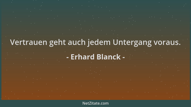 Erhard Blanck - Vertrauen geht auch jedem Untergang voraus....