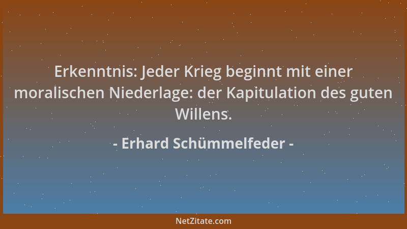 Erhard Schümmelfeder - Erkenntnis: Jeder Krieg beginnt mit einer moralischen Niederlage: der Kapitulation des guten Willens...