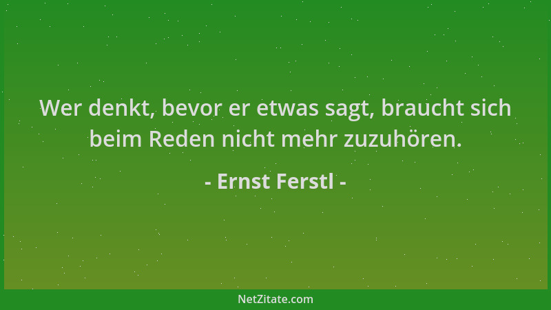Ernst Ferstl - Wer denkt, bevor er etwas sagt, braucht sich beim Reden nicht mehr zuzuhören....