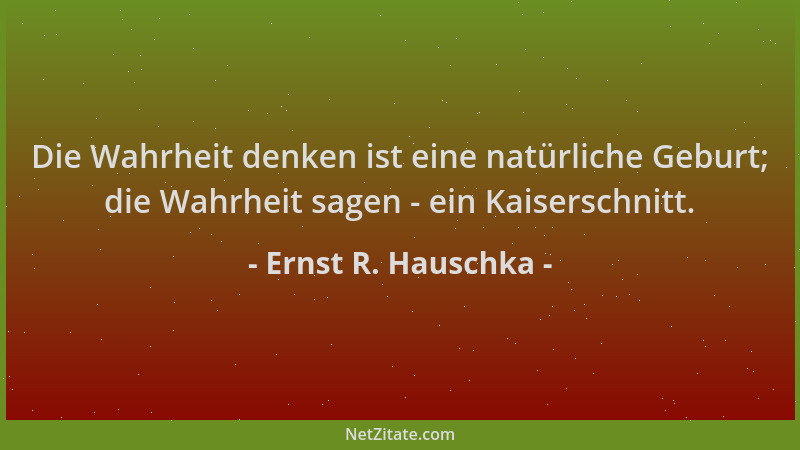 Ernst R. Hauschka - Die Wahrheit denken ist eine natürliche Geburt; die Wahrheit sagen - ein Kaiserschnitt....