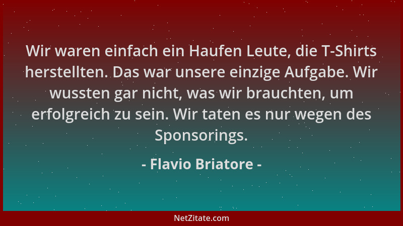 Flavio Briatore - Wir waren einfach ein Haufen Leute, die T-Shirts herstellten. Das war unsere einzige Aufgabe. Wir wussten...