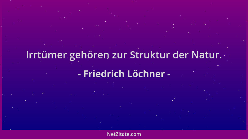 Friedrich Löchner - Irrtümer gehören zur Struktur der Natur....