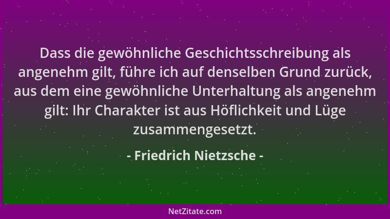 Friedrich Nietzsche - Dass die gewöhnliche Geschichtsschreibung als angenehm gilt, führe ich auf denselben Grund zurück, au...