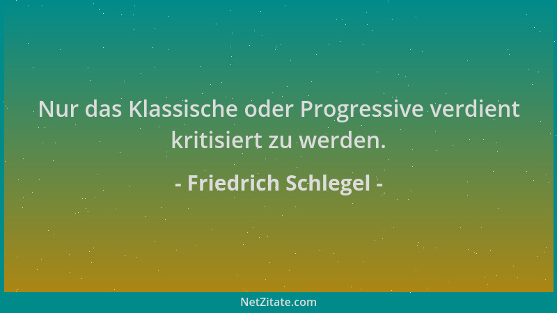 Friedrich Schlegel - Nur das Klassische oder Progressive verdient kritisiert zu werden....