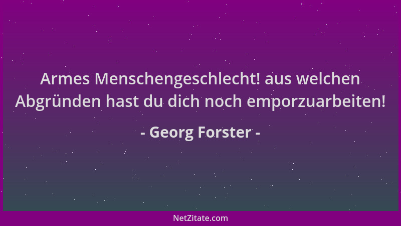 Georg Forster - Armes Menschengeschlecht! aus welchen Abgründen hast du dich noch emporzuarbeiten!...