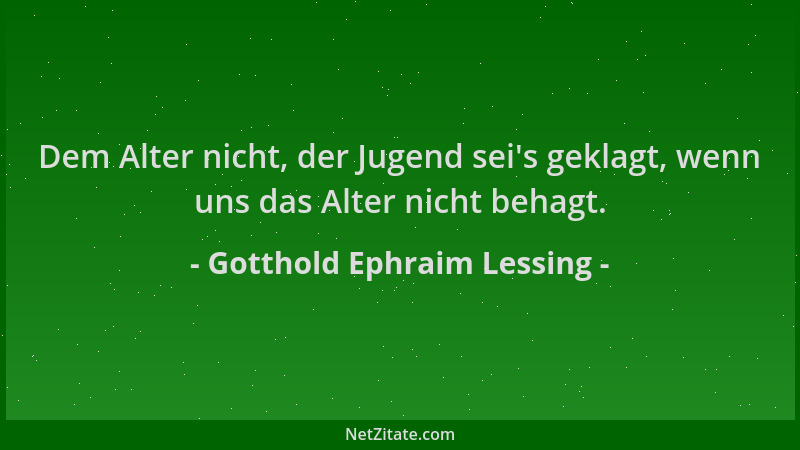 Gotthold Ephraim Lessing - Dem Alter nicht, der Jugend sei 's geklagt, wenn uns das Alter nicht behagt....