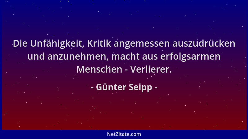 Günter Seipp - Die Unfähigkeit, Kritik angemessen auszudrücken und anzunehmen, macht aus erfolgsarmen Menschen - Verlierer....
