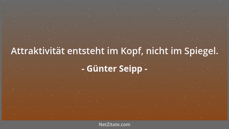 Günter Seipp - Attraktivität entsteht im Kopf, nicht im Spiegel....