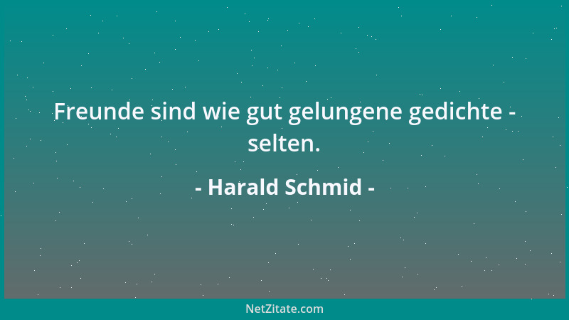 Harald Schmid - Freunde sind wie gut gelungene gedichte - selten....