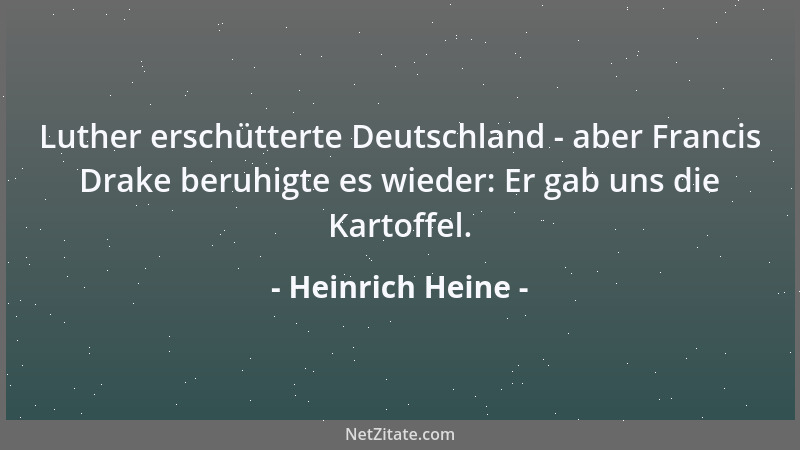 Heinrich Heine - Luther erschütterte Deutschland - aber Francis Drake beruhigte es wieder: Er gab uns die Kartoffel....