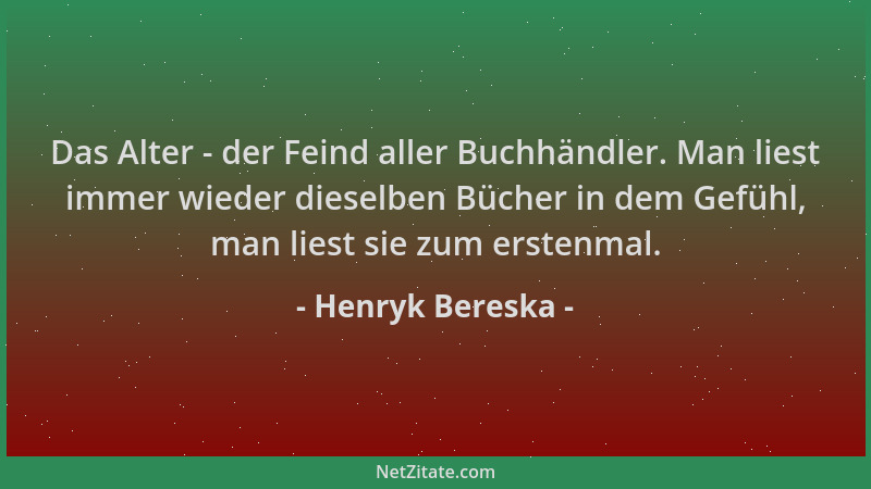 Henryk Bereska - Das Alter - der Feind aller Buchhändler. Man liest immer wieder dieselben Bücher in dem Gefühl, man liest...