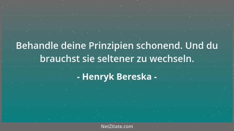 Henryk Bereska - Behandle deine Prinzipien schonend. Und du brauchst sie seltener zu wechseln....
