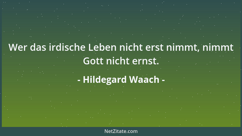 Hildegard Waach - Wer das irdische Leben nicht erst nimmt, nimmt Gott nicht ernst....