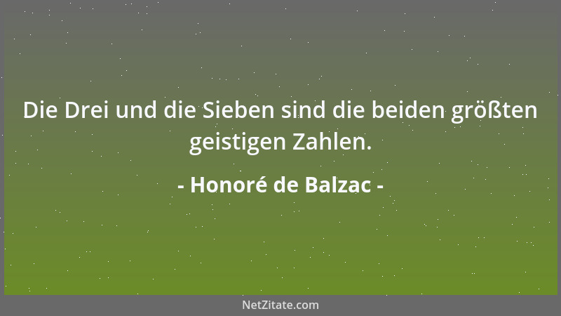 Honoré de Balzac - Die Drei und die Sieben sind die beiden größten geistigen Zahlen....