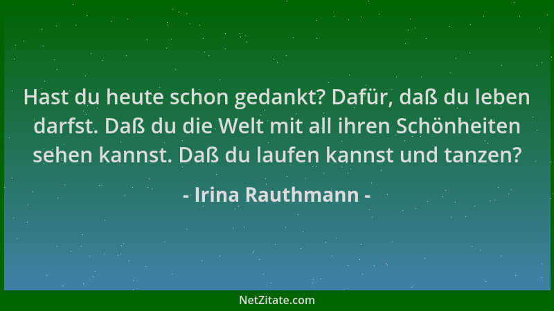 Irina Rauthmann - Hast du heute schon gedankt? Dafür, daß du leben darfst. Daß du die Welt mit all ihren Schönheiten sehen...