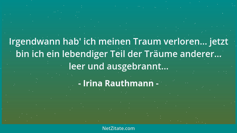 Irina Rauthmann - Irgendwann hab ' ich meinen Traum verloren... jetzt bin ich ein lebendiger Teil der Träume anderer... leer...