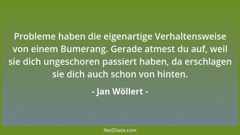 Jan Wöllert - Probleme haben die eigenartige Verhaltensweise von einem Bumerang. Gerade atmest du auf, weil sie dich ungesc...