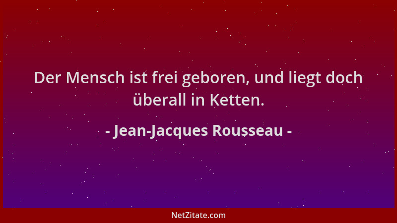Jean-Jacques Rousseau - Der Mensch ist frei geboren, und liegt doch überall in Ketten....