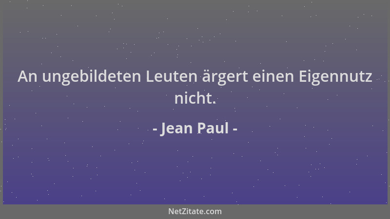 Jean Paul - An ungebildeten Leuten ärgert einen Eigennutz nicht....