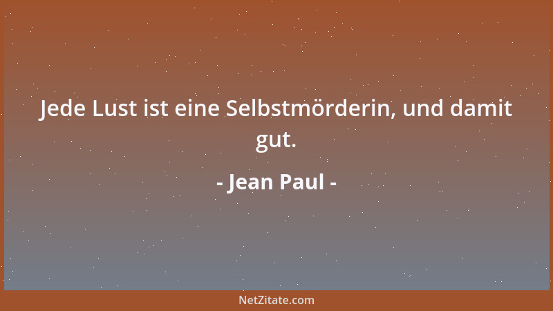 Jean Paul - Jede Lust ist eine Selbstmörderin, und damit gut....