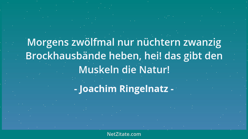 Joachim Ringelnatz - Morgens zwölfmal nur nüchtern zwanzig Brockhausbände heben, hei! das gibt den Muskeln die Natur!...