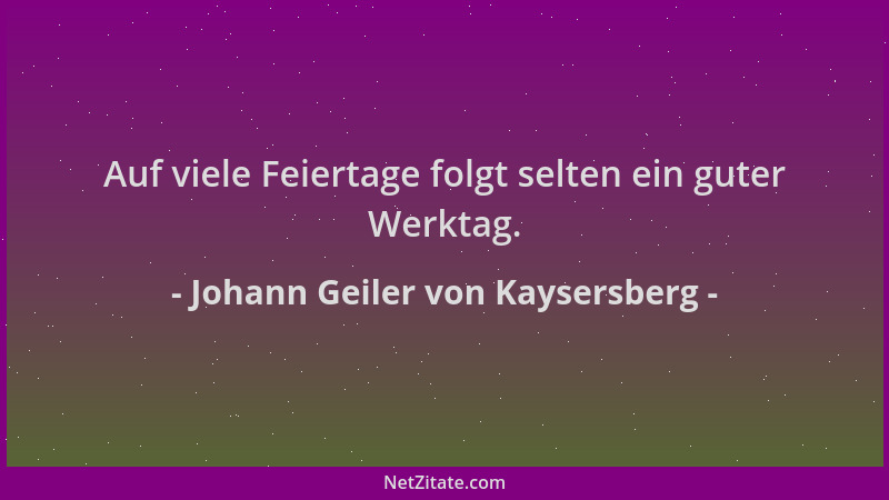 Johann Geiler von Kaysersberg - Auf viele Feiertage folgt selten ein guter Werktag....