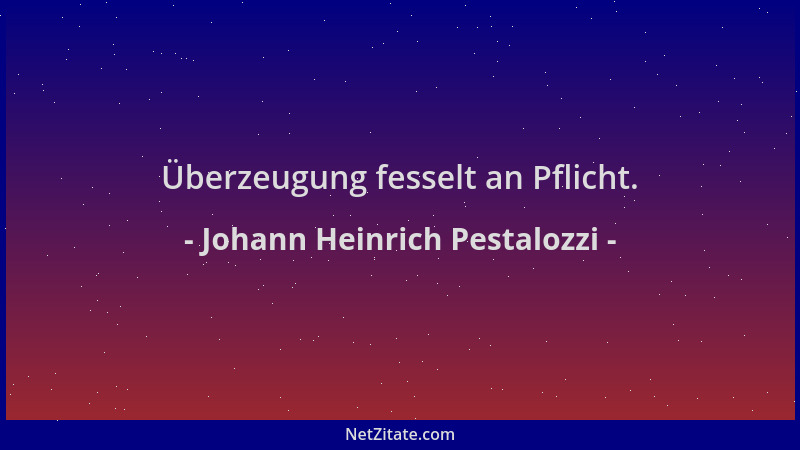 Johann Heinrich Pestalozzi - Überzeugung fesselt an Pflicht....