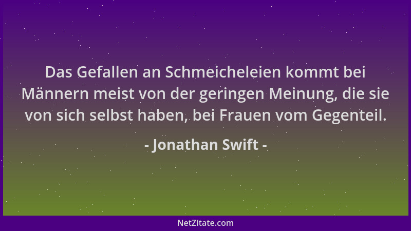 Jonathan Swift - Das Gefallen an Schmeicheleien kommt bei Männern meist von der geringen Meinung, die sie von sich selbst h...