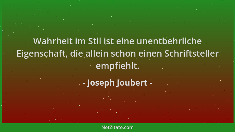 Joseph Joubert - Wahrheit im Stil ist eine unentbehrliche Eigenschaft, die allein schon einen Schriftsteller empfiehlt....
