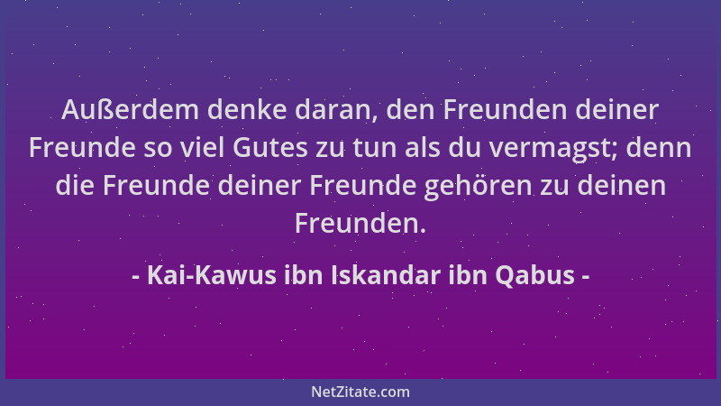 Kai-Kawus ibn Iskandar ibn Qabus - Außerdem denke daran, den Freunden deiner Freunde so viel Gutes zu tun als du vermagst;...