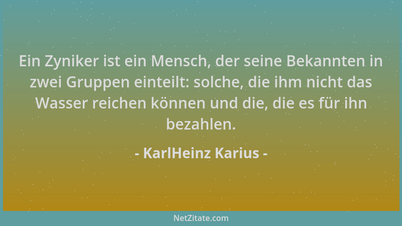 KarlHeinz Karius - Ein Zyniker ist ein Mensch, der seine Bekannten in zwei Gruppen einteilt: solche, die ihm nicht das Wass...