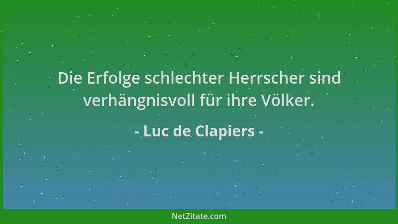 Luc de Clapiers - Die Erfolge schlechter Herrscher sind verhängnisvoll für ihre Völker....